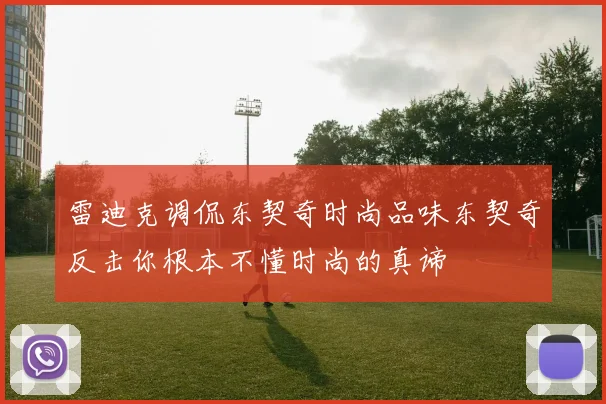 雷迪克调侃东契奇时尚品味东契奇反击你根本不懂时尚的真谛