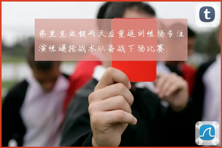弗里克放假两天后重返训练场专注演练逼抢战术以备战下场比赛