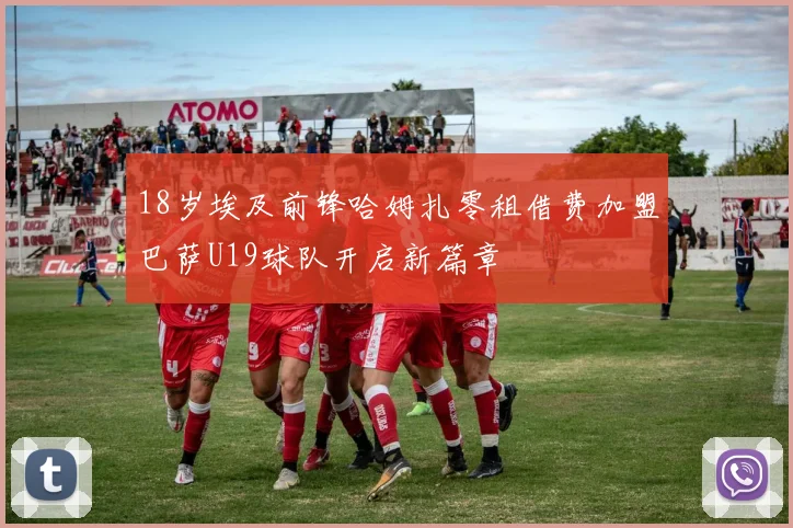 18岁埃及前锋哈姆扎零租借费加盟巴萨U19球队开启新篇章