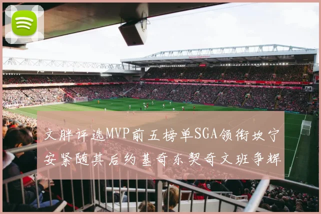 文胖评选MVP前五榜单SGA领衔坎宁安紧随其后约基奇东契奇文班争辉